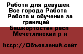 Работа для девушек - Все города Работа » Работа и обучение за границей   . Башкортостан респ.,Мечетлинский р-н